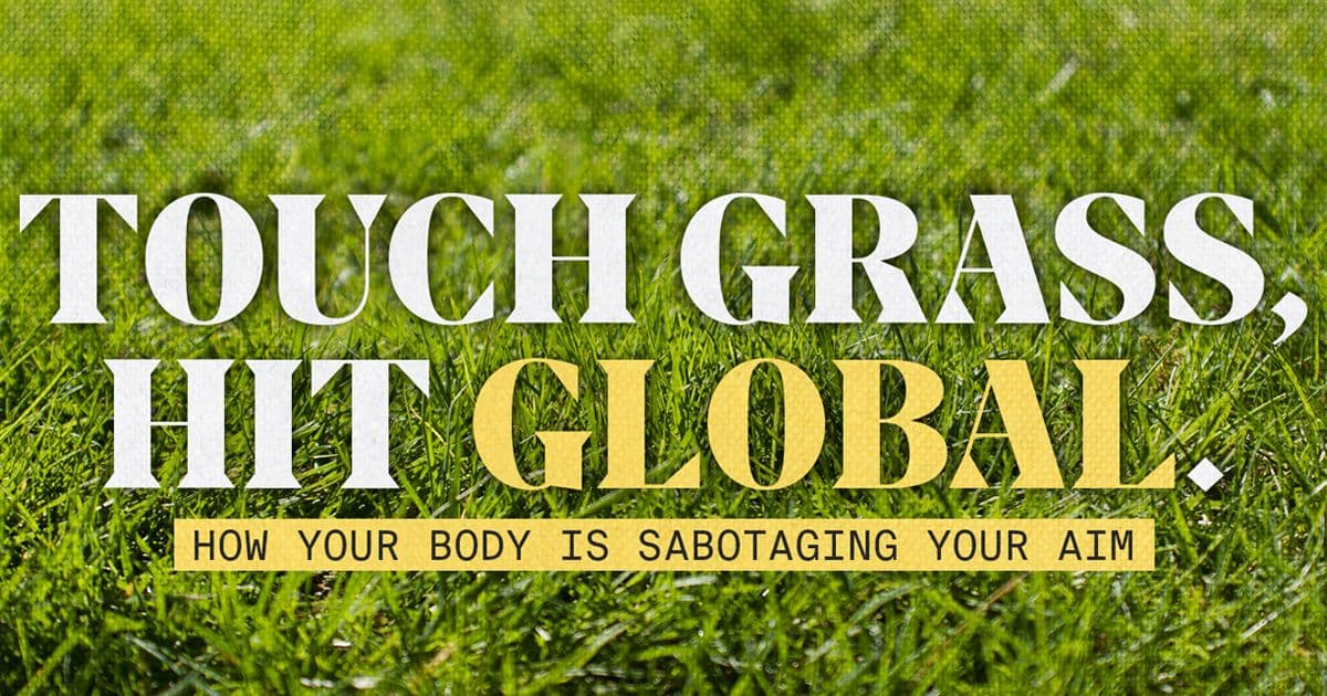 Touch grass, hit global [deep-dive]